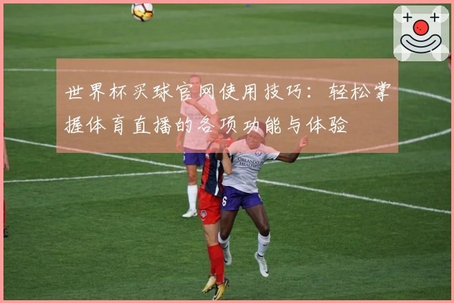 世界杯买球官网使用技巧：轻松掌握体育直播的各项功能与体验