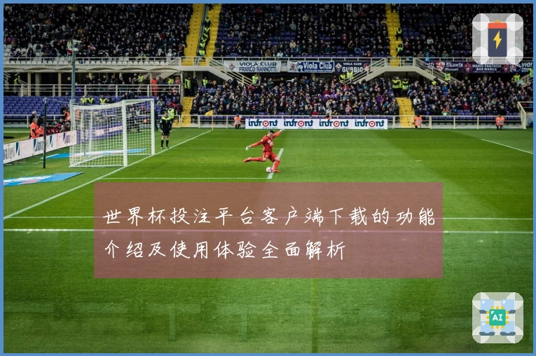 世界杯投注平台客户端下载的功能介绍及使用体验全面解析