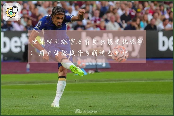 世界杯买球官方首页功能变化观察：用户体验提升与新特色介绍