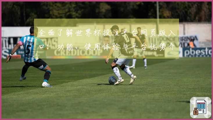 全面了解世界杯投注平台网页版入口：功能、使用体验与平台优势介绍