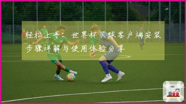 轻松上手：世界杯买球客户端安装步骤详解与使用体验分享