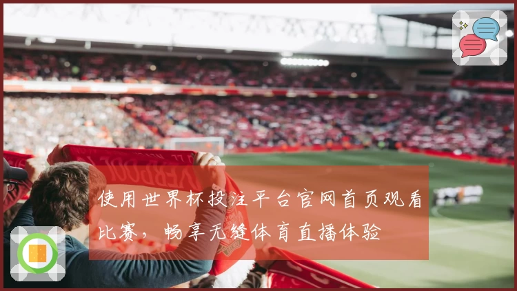 使用世界杯投注平台官网首页观看比赛，畅享无缝体育直播体验