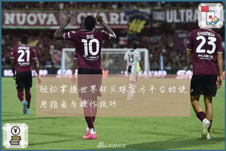 轻松掌握世界杯买球官方平台的使用指南与操作技巧