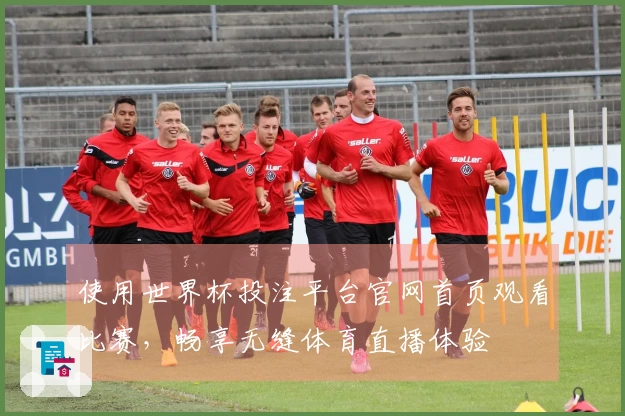 使用世界杯投注平台官网首页观看比赛，畅享无缝体育直播体验