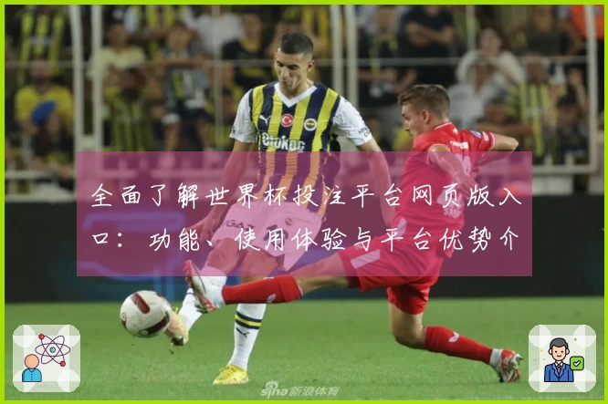 全面了解世界杯投注平台网页版入口:功能、使用体验与平台优势介绍