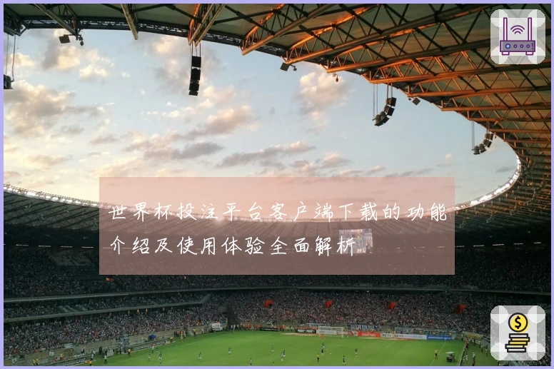 世界杯投注平台客户端下载的功能介绍及使用体验全面解析