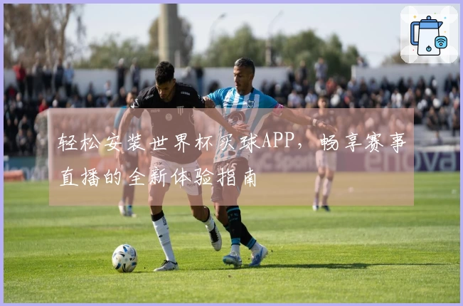 轻松安装世界杯买球APP，畅享赛事直播的全新体验指南