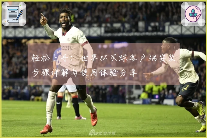 轻松上手：世界杯买球客户端安装步骤详解与使用体验分享
