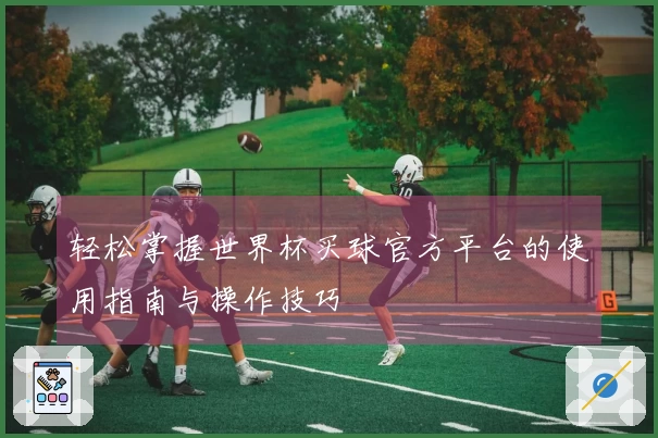 轻松掌握世界杯买球官方平台的使用指南与操作技巧