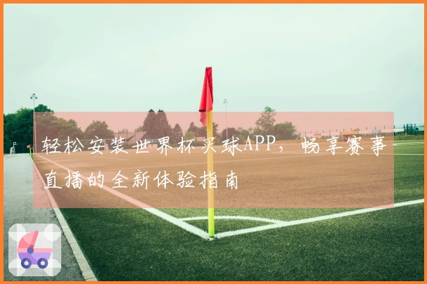 轻松安装世界杯买球APP，畅享赛事直播的全新体验指南
