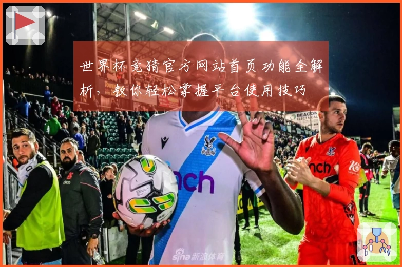 世界杯竞猜官方网站首页功能全解析,教你轻松掌握平台使用技巧