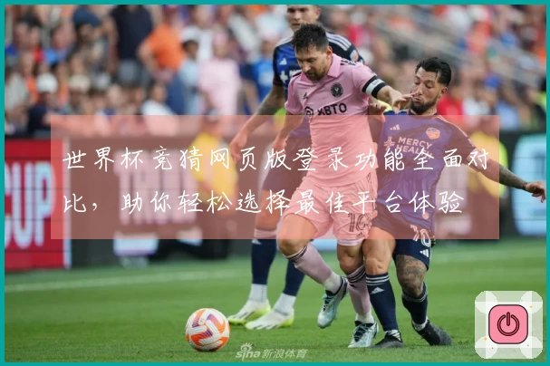 世界杯竞猜网页版登录功能全面对比，助你轻松选择最佳平台体验